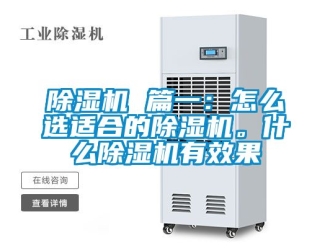 企业新闻除湿机 篇一：怎么选适合的除湿机。什么除湿机有效果