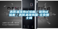 高低温湿热试验箱｜湿热试验机｜高低温湿热箱-北京雅士林