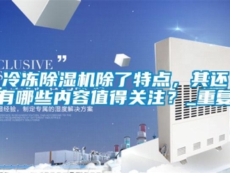行业新闻冷冻除湿机除了特点，其还有哪些内容值得关注？_重复