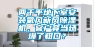 两千平地下室安装氧风新风除湿机，客户竟当场爆了粗口？