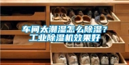 车间太潮湿怎么除湿？工业除湿机效果好