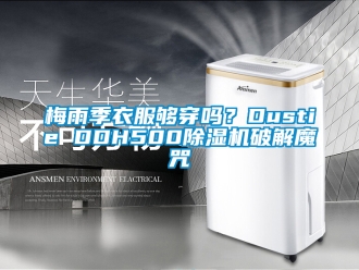 行业新闻梅雨季衣服够穿吗？Dustie DDH500除湿机破解魔咒