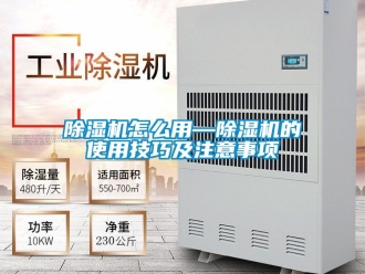 行业新闻除湿机怎么用—除湿机的使用技巧及注意事项