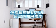 恒温箱的使用方法 恒温箱如何操作