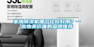 家用除湿机哪个比较好用？一些物美价廉的品牌推荐