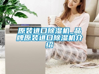 企业新闻原装进口除湿机_品牌原装进口除湿机介绍