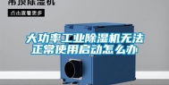 大功率工业除湿机无法正常使用启动怎么办