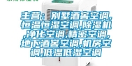 主营：别墅酒窖空调,恒温恒湿空调,除湿机,净化空调,精密空调,地下酒窖空调,机房空调,低温低湿空调