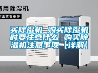 行业新闻买除湿机 购买除湿机时要注意什么 购买除湿机注意事项【详解】