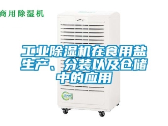 企业新闻工业除湿机在食用盐生产、分装以及仓储中的应用