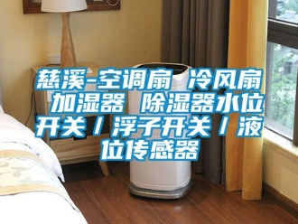 行业新闻慈溪-空调扇 冷风扇 加湿器 除湿器水位开关／浮子开关／液位传感器