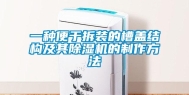 一种便于拆装的槽盖结构及其除湿机的制作方法