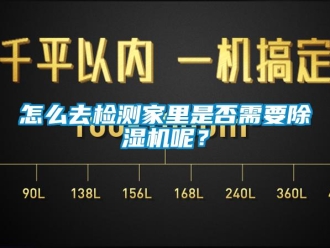 行业新闻怎么去检测家里是否需要除湿机呢？