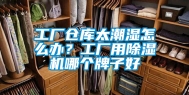 工厂仓库太潮湿怎么办？工厂用除湿机哪个牌子好