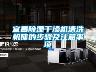 行业新闻宜昌除湿干燥机清洗机体的步骤及注意事项