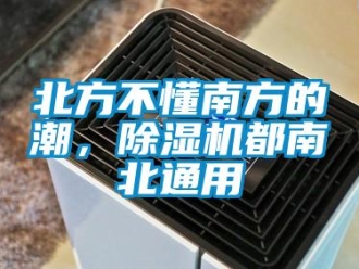 企业新闻北方不懂南方的潮，除湿机都南北通用