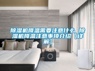 行业新闻除湿机降温需要注意什么 除湿机降温注意事项介绍【详解】