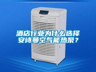企业新闻酒店行业为什么选择安诗曼空气能热泵？