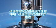 恒温恒湿试验箱的操作注意事项 恒温恒湿试验箱工作原理