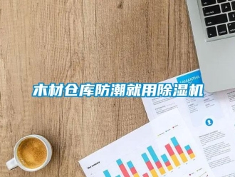 行业新闻木材仓库防潮就用除湿机