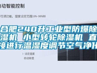 企业新闻合肥240升工业型防爆除湿机 小型转轮除湿机 直接进行温湿度调节空气净化
