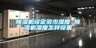 除湿机设定多少湿度 除湿机湿度怎样设置
