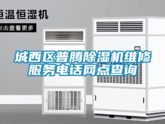 企业新闻城西区普腾除湿机维修服务电话网点查询