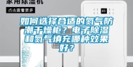 如何选择合适的氮气防潮干燥柜？电子除湿和氮气填充哪种效果好？