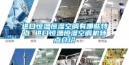 进口恒温恒湿空调有哪些特点 进口恒温恒湿空调机特点介绍