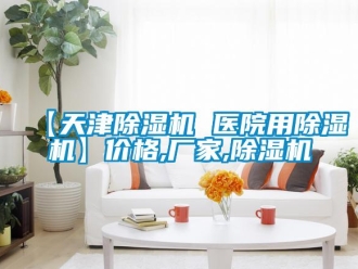 企业新闻【天津除湿机 医院用除湿机】价格,厂家,除湿机