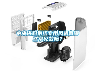 知识百科中央供料系统专用风机有哪些常见故障？