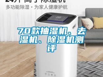 企业新闻70款抽湿机、去湿机、除湿机测评