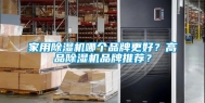 家用除湿机哪个品牌更好？高品除湿机品牌推荐？