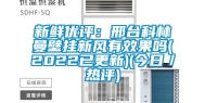 新鲜优评：邢台科林曼壁挂新风有效果吗(2022已更新)(今日／热评)