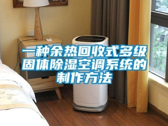 行业新闻一种余热回收式多级固体除湿空调系统的制作方法
