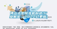 佛山大型除湿机构造(行业解密：2022已更新)