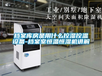 知识百科档案库房是用什么控湿控温设备-档案室恒温恒湿机讲解