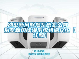 企业新闻别墅新风除湿系统怎么样 别墅新风除湿系统特点介绍【详解】