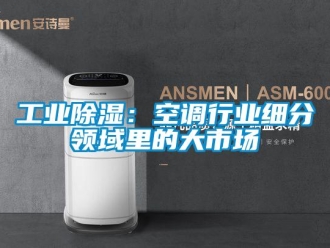 企业新闻工业除湿：空调行业细分领域里的大市场