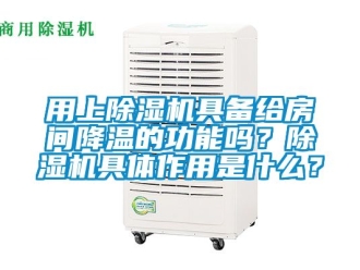 行业新闻用上除湿机具备给房间降温的功能吗？除湿机具体作用是什么？