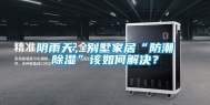 阴雨天，别墅家居“防潮除湿”该如何解决？
