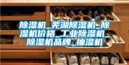 除湿机_芜湖除湿机_除湿机价格_工业除湿机_除湿机品牌_抽湿机