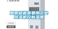 粮食储藏需要用工业除湿机控制湿度