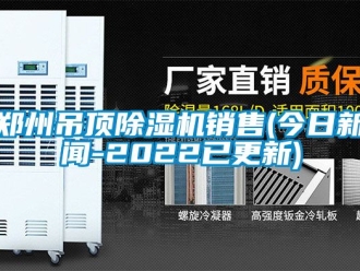 行业新闻郑州吊顶除湿机销售(今日新闻-2022已更新)