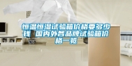 恒温恒湿试验箱价格要多少钱 国内外各品牌试验箱价格一览
