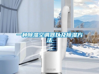 行业新闻一种除湿空调器以及除湿方法