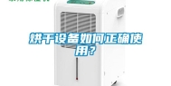 烘干设备如何正确使用？