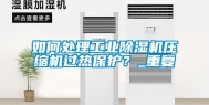 如何处理工业除湿机压缩机过热保护？_重复