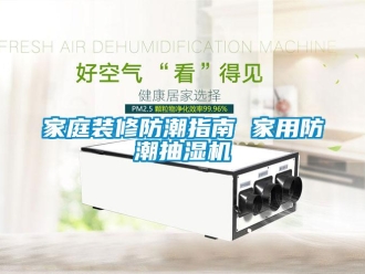 行业新闻家庭装修防潮指南 家用防潮抽湿机