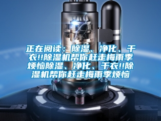 行业新闻正在阅读：除湿、净化、干衣!!除湿机帮你赶走梅雨季烦恼除湿、净化、干衣!!除湿机帮你赶走梅雨季烦恼